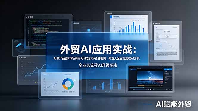 外贸AI应用实战:AI做产品图+市场调研+开发信+多语种视频,外贸人全业务流程AI升级-优优云网创