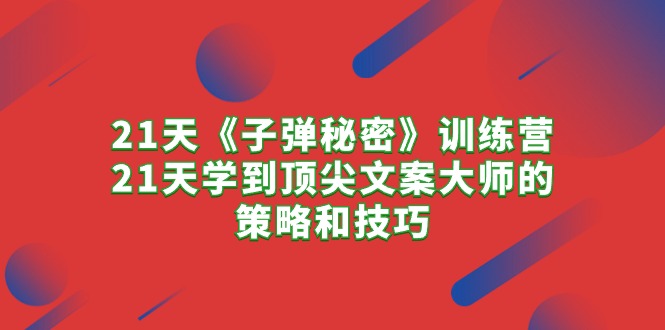 (10210期)21天《子弹秘密》训练营,21天学到顶尖文案大师的策略和技巧-优优云网创