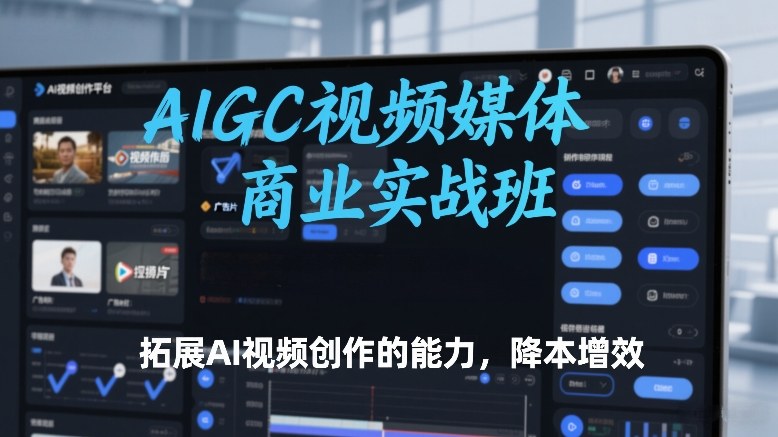 AIGC视频媒体商业实战班,拓展AI视频创作的能力,降本增效-优优云网创