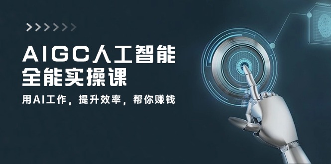 AIGC人工智能全能实操课:用AI工作,提升效率,帮你赚钱(33节课)-优优云网创
