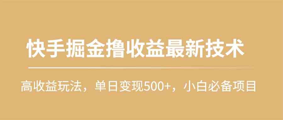 (10163期)快手掘金撸收益最新技术,高收益玩法,单日变现500+,小白必备项目-优优云网创
