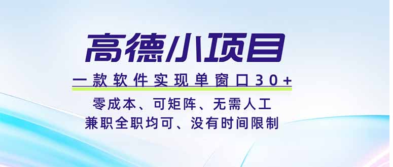 高德小项目，一款软件实现单窗口+、零成本、可矩阵、零人工、兼职全职均可、没有时间限制-优优云网创
