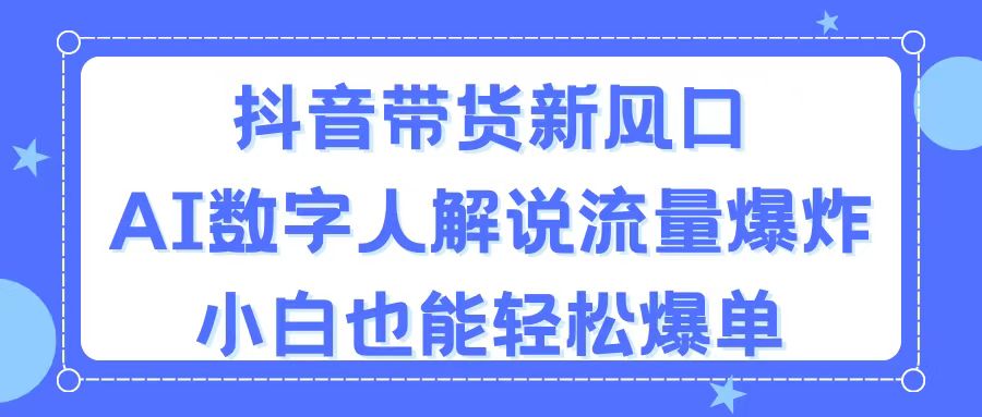 (11401期)抖音带货新风口,AI数字人解说,流量爆炸,小白也能轻松爆单-优优云网创