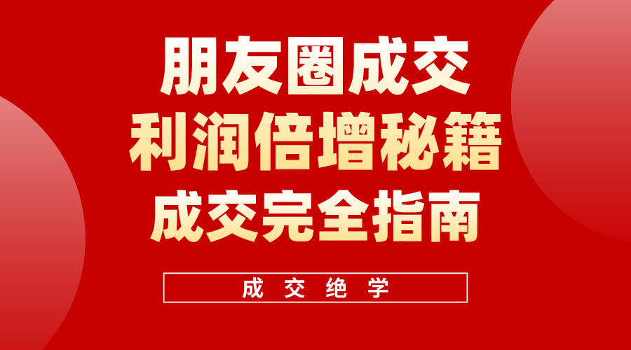 (10363期)利用朋友圈成交年入100万,朋友圈成交利润倍增秘籍-优优云网创