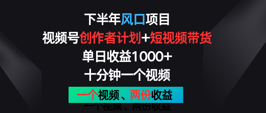 下半年风口项目，视频号创作者计划+视频带货，单日收益1000+，一个视频两份收益-优优云网创