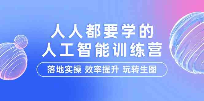 (9872期)人人都要学的-人工智能特训营,落地实操 效率提升 玩转生图(22节课)-优优云网创