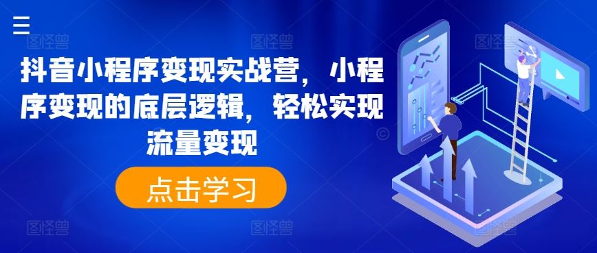 抖音小程序变现实战营,小程序变现的底层逻辑,轻松实现流量变现-优优云网创