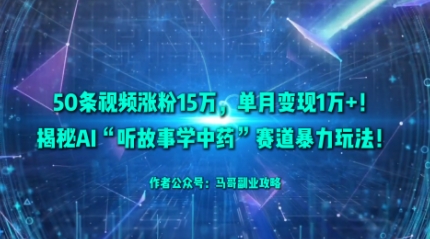 50条视频涨粉15W,单月变现1W+!揭秘AI“听故事学中药”赛道暴力玩法-优优云网创