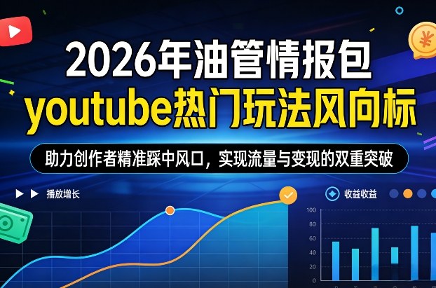 2026年油管情报包,youtube热门玩法风向标,助力创作者精准踩中风口,实现流量与变现的双重突破(更新)-优优云网创