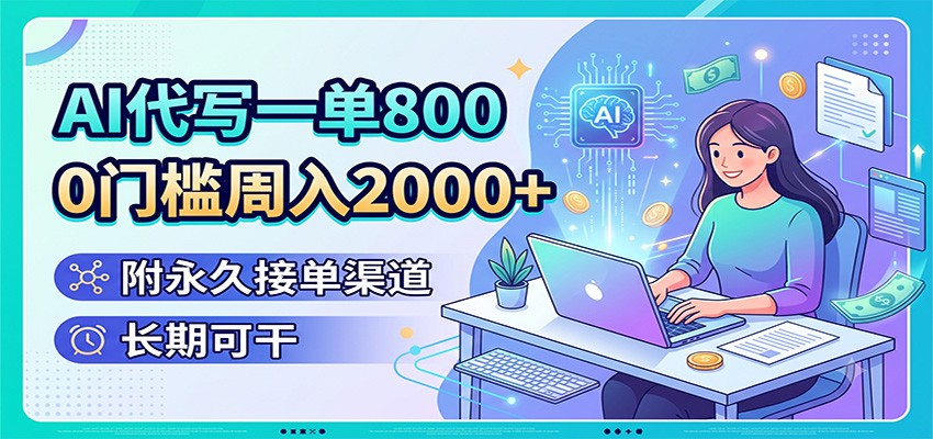 AI代写一单800,0门槛周入2000+,附永久接单渠道,长期可干-优优云网创