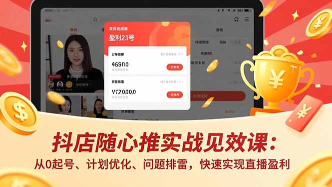 抖店随心推实战见效课:从0起号、计划优化、问题排雷,快速实现直播盈利-优优云网创