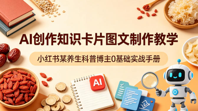 AI创作知识卡片图文制作教学,小红书某养生科普博主0基础实战手册-优优云网创
