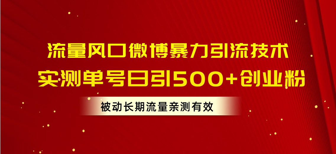 (10822期)流量风口微博暴力引流技术,单号日引500+创业粉,被动长期流量-优优云网创