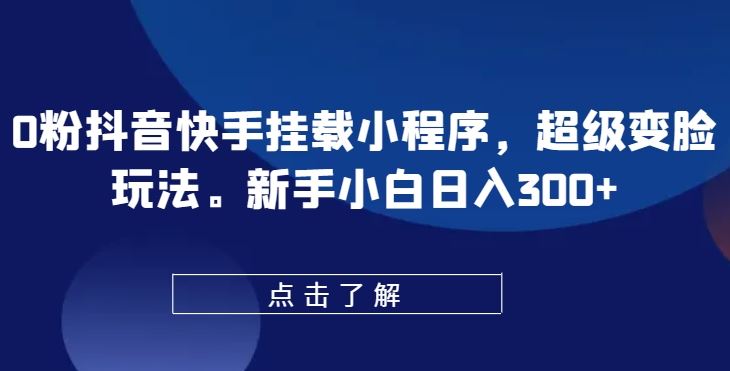 0粉抖音快手挂载小程序,超级变脸玩法,新手小白日入300+【揭秘】