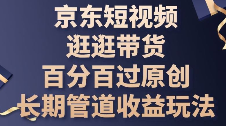 京东短视频逛逛带货百分百过原创,长期管道收益玩法【揭秘】-优优云网创