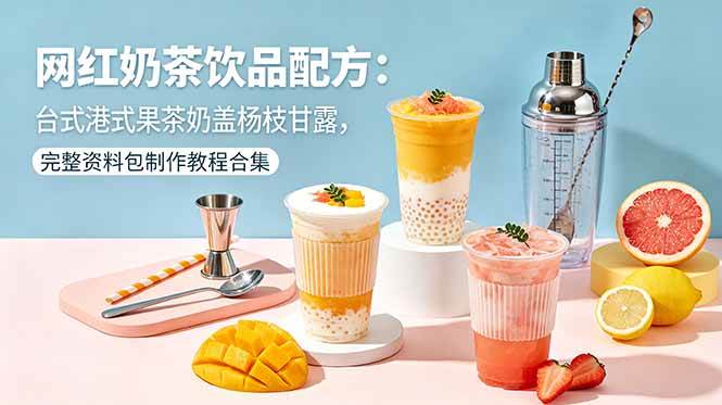 （18557期）网红奶茶饮品配方：台式港式果茶奶盖杨枝甘露，完整资料包制作教程合集-优优云网创