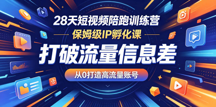28天短视频陪跑训练营,保姆级IP孵化课,打破流量信息差,从0打造高流量账号-优优云网创
