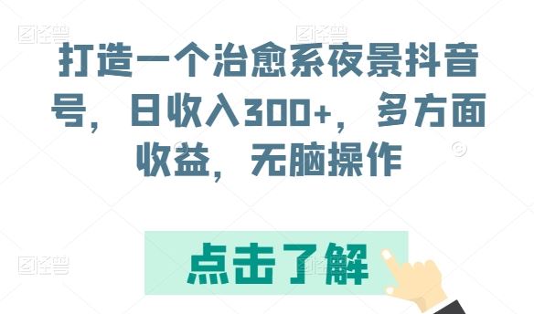 打造一个治愈系夜景抖音号,日收入300+,多方面收益,无脑操作【揭秘】-优优云网创