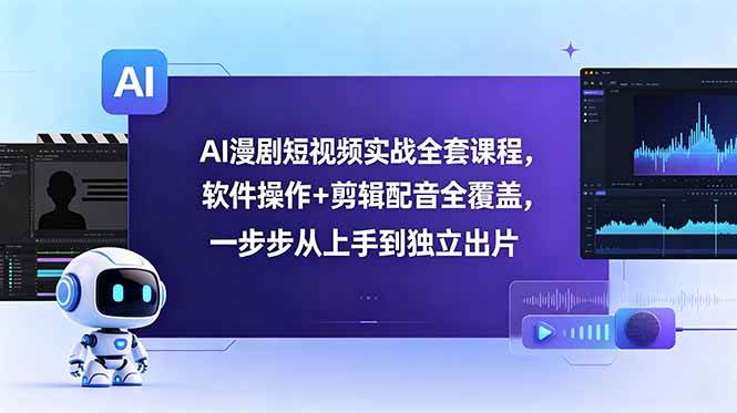 (18796期)AI漫剧短视频实战全套课程,软件操作+剪辑配音全覆盖,一步步从上手到独立出片-优优云网创