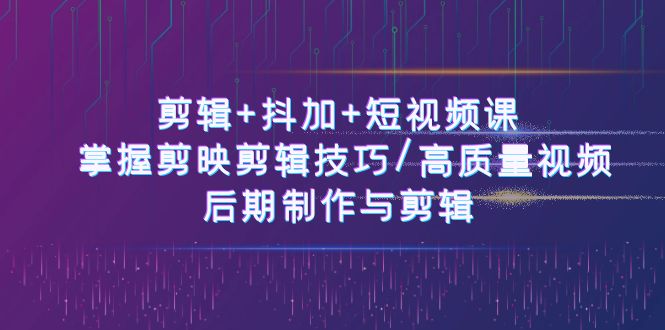 (10907期)剪辑+抖加+短视频课: 掌握剪映剪辑技巧/高质量视频/后期制作与剪辑-50节-优优云网创