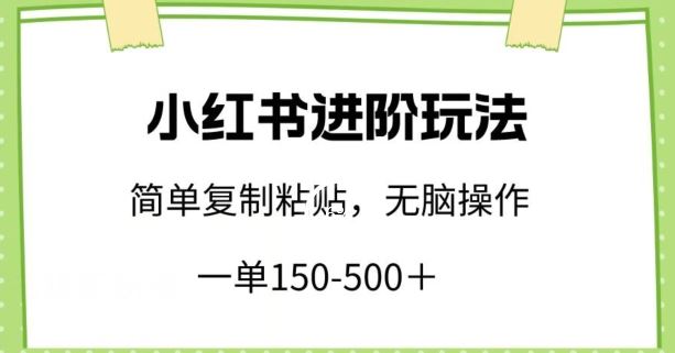 小红书进阶玩法,一单150-500+,简单复制粘贴,小白也能轻松上手【揭秘】-优优云网创