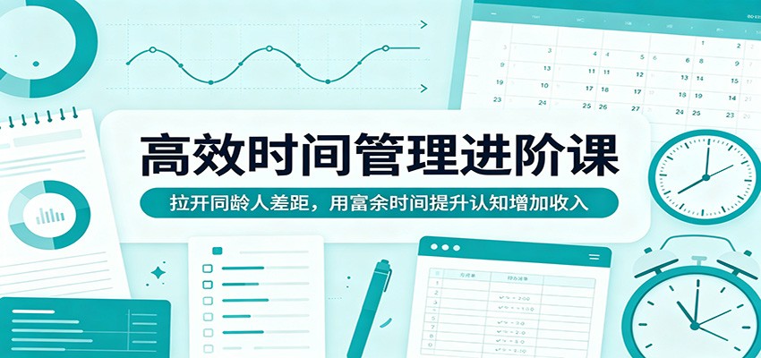 高效时间管理进阶课:拉开同龄人差距,用富余时间提升认知增加收入-优优云网创