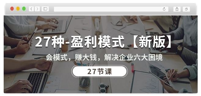 27种盈利模式【新版】会模式,赚大钱,解决企业六大困境 (27节课)-优优云网创