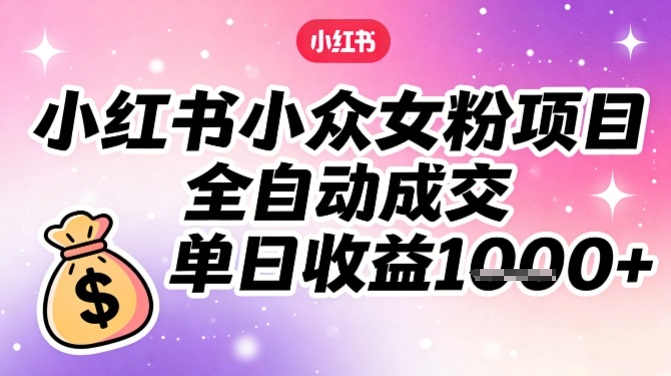 小红书小众女粉项目,全自动成交,单日收益多张