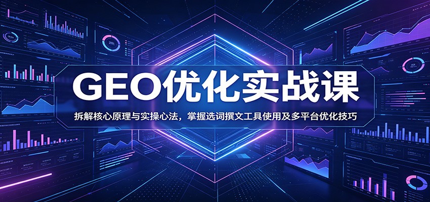 GEO优化实战课:拆解核心原理与实操心法,掌握选词撰文工具使用及多平台优化技巧-优优云网创
