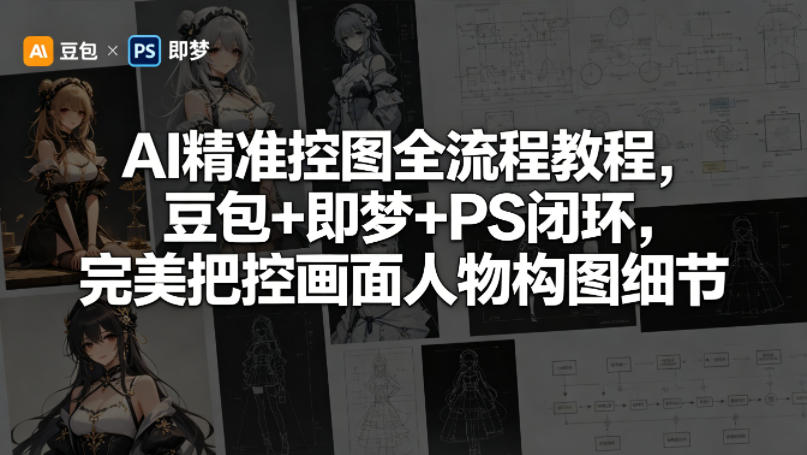 AI精准控图全流程教程,豆包+即梦+PS闭环,完美把控画面人物构图细节-优优云网创