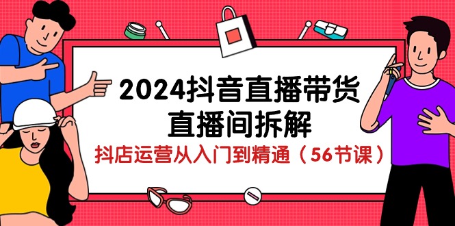 (10288期)2024抖音直播带货-直播间拆解:抖店运营从入门到精通(56节课)-优优云网创