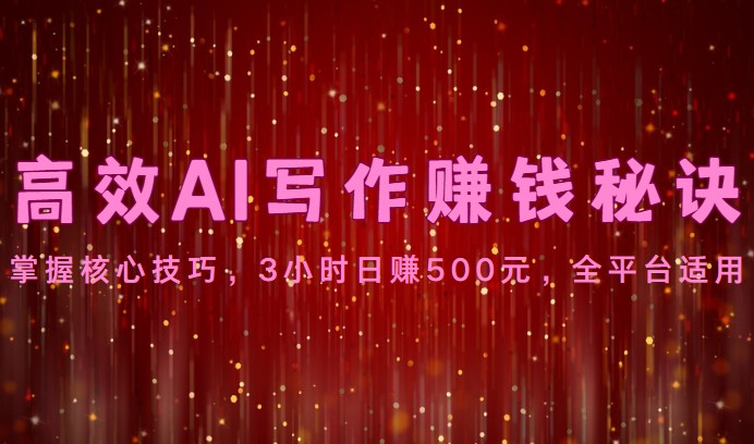 高效AI写作赚钱秘诀:掌握核心技巧,3小时日赚500元,全平台适用-优优云网创