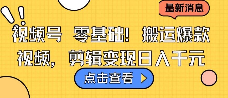 视频号零基础搬运爆款视频,剪辑变现日入千元【揭秘】-优优云网创