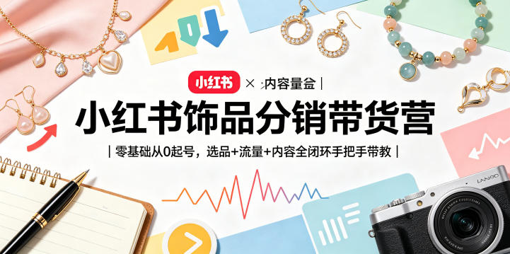 小红书饰品分销带货营|零基础从0起号,选品+流量+内容全闭环手把手带教(更新0527)-优优云网创
