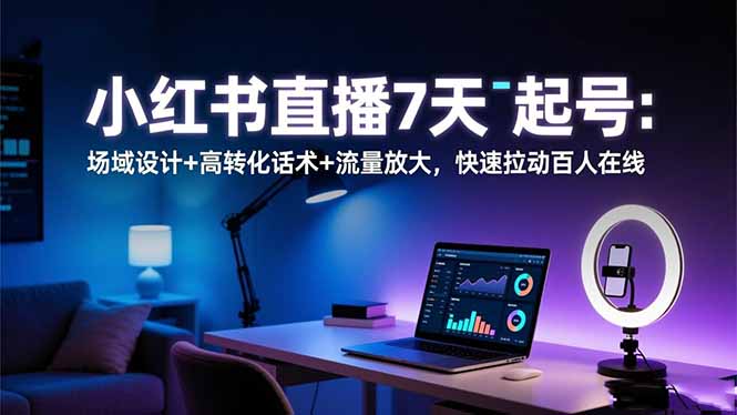 小红书直播7天起号:场域设计+高转化话术+流量放大,快速拉动百人在线-优优云网创