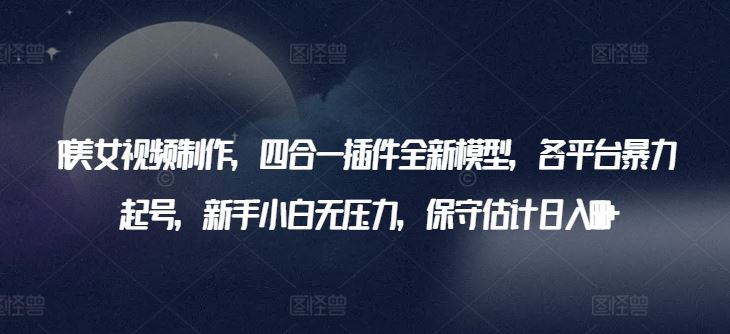AI美女视频制作,四合一插件全新模型,各平台暴力起号,新手小白无压力,保守估计日入600+【揭秘】