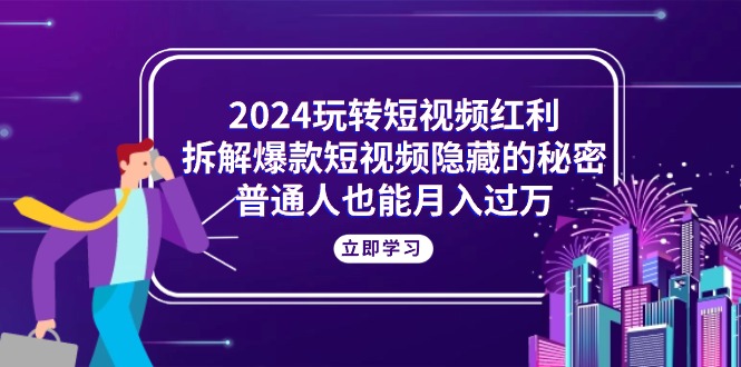 (10890期)2024玩转短视频红利,拆解爆款短视频隐藏的秘密,普通人也能月入过万-优优云网创