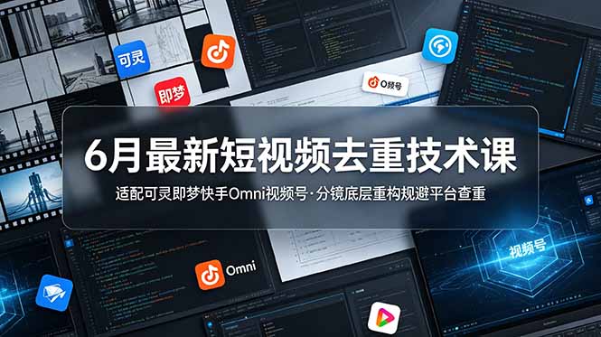 6月最新短视频去重技术课，适配可灵即梦快手Omni视频号，分镜底层重构规避平台查重-优优云网创