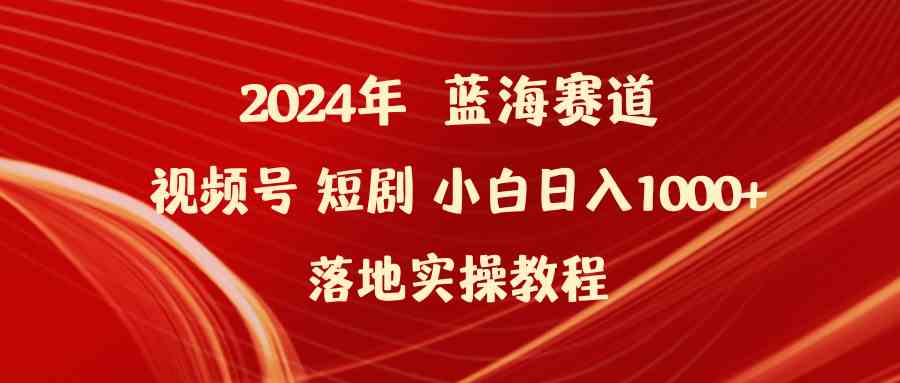 (9634期)2024年蓝海赛道视频号短剧 小白日入1000+落地实操教程-优优云网创