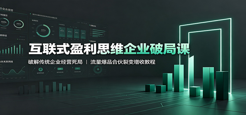 互联式盈利思维企业破局课:破解传统企业经营死局,流量爆品合伙裂变增收教程-优优云网创