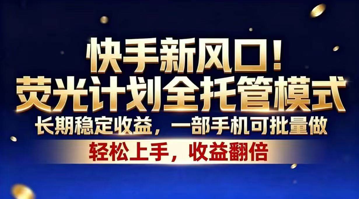 （18616期）快手新风口！荧光计划全托管模式，长期稳定收益，一部手机可批量做-优优云网创