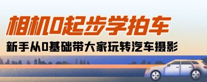 相机0起步学拍车:新手从0基础带大家玩转汽车摄影(18节课)