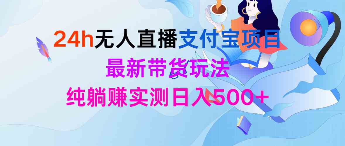 (9934期)24h无人直播支付宝项目,最新带货玩法,纯躺赚实测日入500+-优优云网创