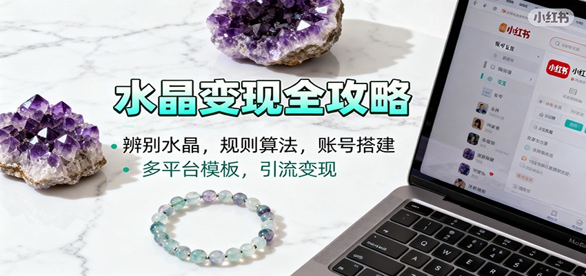 水晶小红书起号课:辨别水晶,规则算法,账号搭建,多平台模板,引流变现-优优云网创