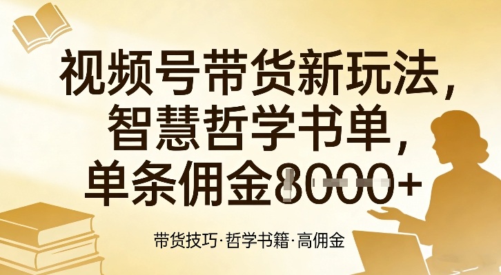 视频号带货新玩法,智慧哲学书单,单条佣金1k+-优优云网创