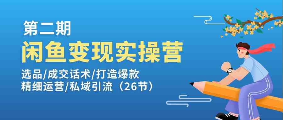 闲鱼变现实操训练营第2期:选品/成交话术/打造爆款/精细运营/私域引流-优优云网创