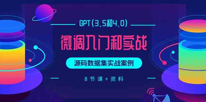 (9909期)GPT(3.5和4.0)微调入门和实战,源码数据集实战案例(8节课+资料)-优优云网创