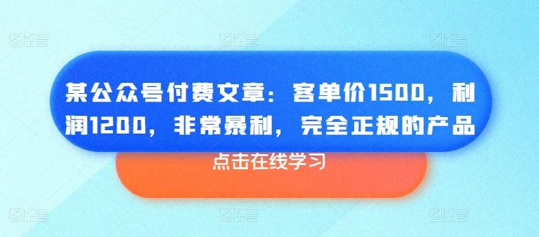 某公众号付费文章:客单价1500,利润1200,非常暴利,完全正规的产品-优优云网创