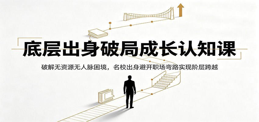 底层出身破局成长认知课:破解无资源无人脉困境,名校出身避开职场弯路实现阶层跨越-优优云网创