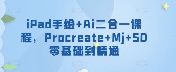 iPad手绘+Ai二合一课程,Procreate+Mj+SD零基础到精通-优优云网创